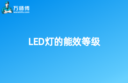 LED灯的能效等级有哪些？如何选择合适的-万师傅