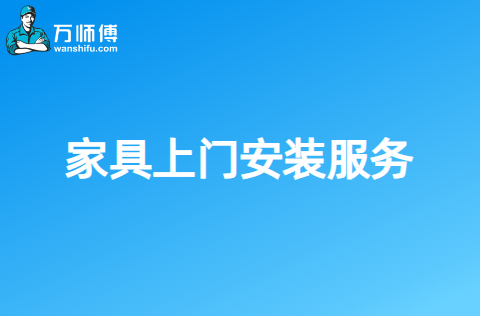 家具上门安装服务平台哪个好？选择的理由是什么？-万师傅